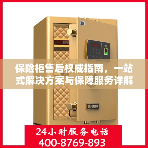保险柜售后权威指南，一站式解决方案与保障服务详解