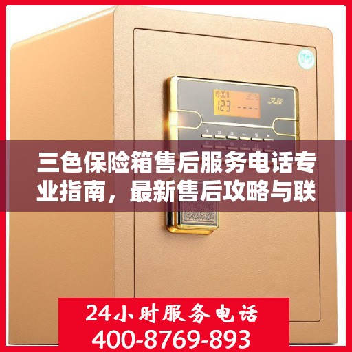 三色保险箱售后服务电话专业指南，最新售后攻略与联系方式