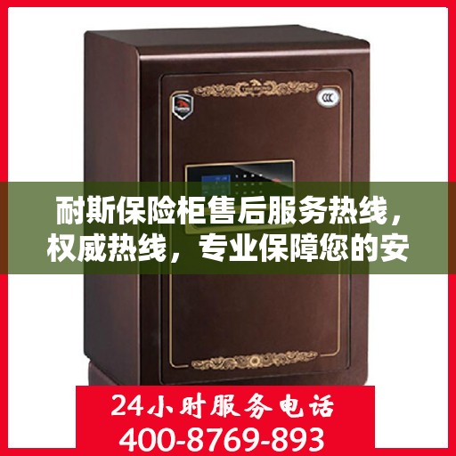 耐斯保险柜售后服务热线，权威热线，专业保障您的安全需求