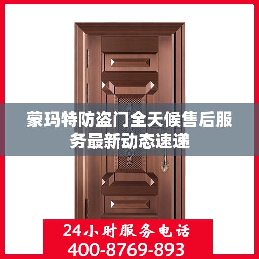 蒙玛特防盗门全天候售后服务最新动态速递