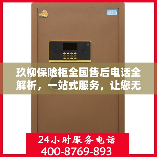 玖柳保险柜全国售后电话全解析，一站式服务，让您无忧使用保险柜！