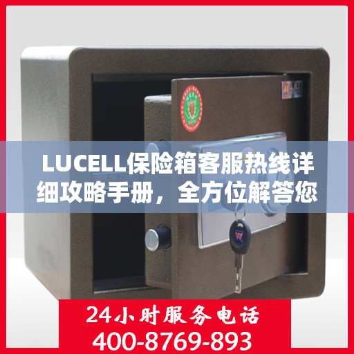 LUCELL保险箱客服热线详细攻略手册，全方位解答您的疑问与需求