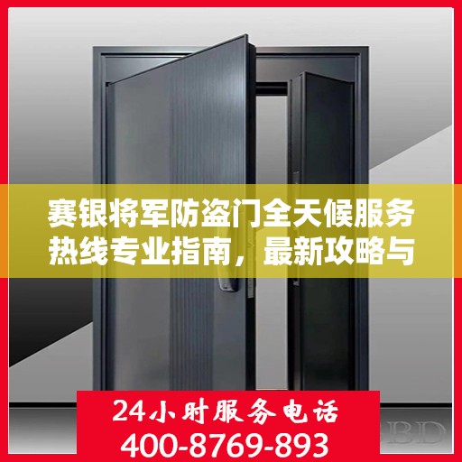 赛银将军防盗门全天候服务热线专业指南，最新攻略与保障