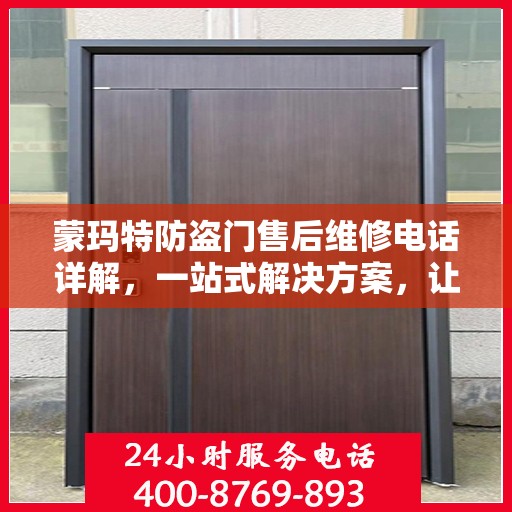 蒙玛特防盗门售后维修电话详解，一站式解决方案，让您轻松解决维修问题