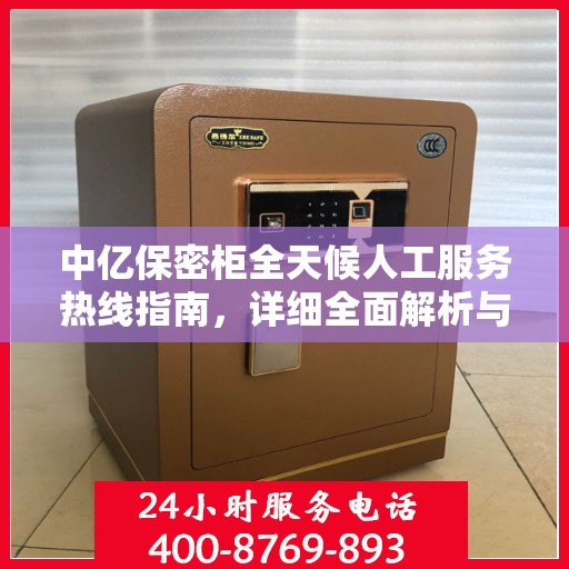 中亿保密柜全天候人工服务热线指南，详细全面解析与攻略