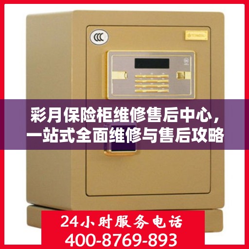 彩月保险柜维修售后中心，一站式全面维修与售后攻略