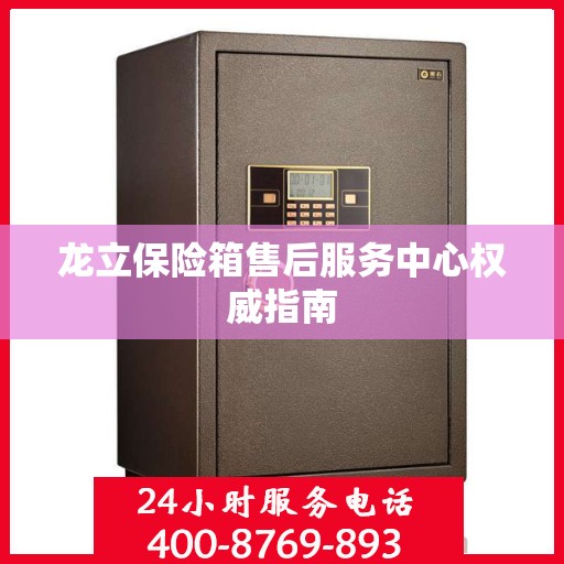龙立保险箱售后服务中心权威指南