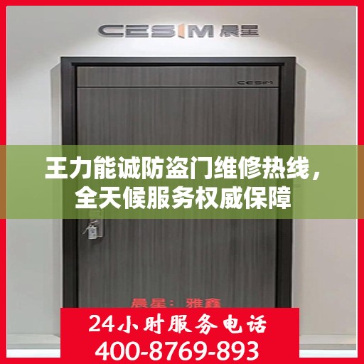 王力能诚防盗门维修热线，全天候服务权威保障