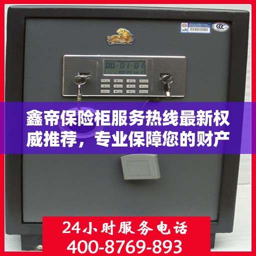 鑫帝保险柜服务热线最新权威推荐，专业保障您的财产安全