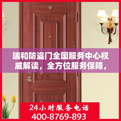 瑞和防盗门全国服务中心权威解读，全方位服务保障，守护您的安全之门