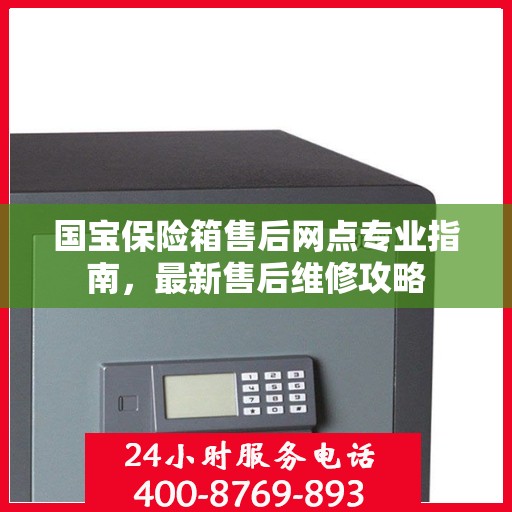 国宝保险箱售后网点专业指南，最新售后维修攻略