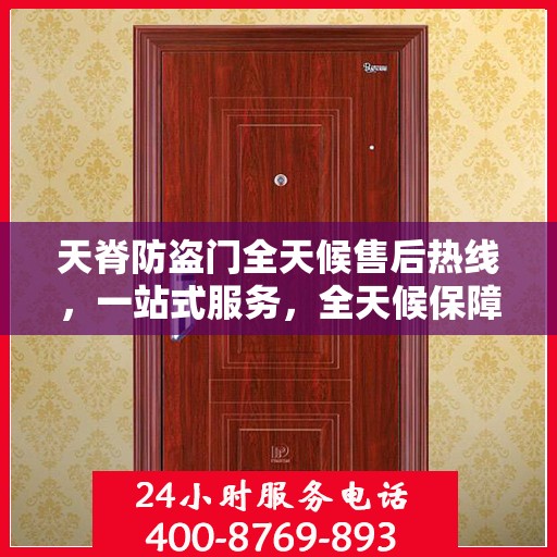 天脊防盗门全天候售后热线，一站式服务，全天候保障