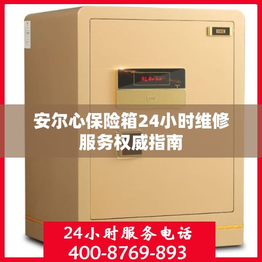安尔心保险箱24小时维修服务权威指南