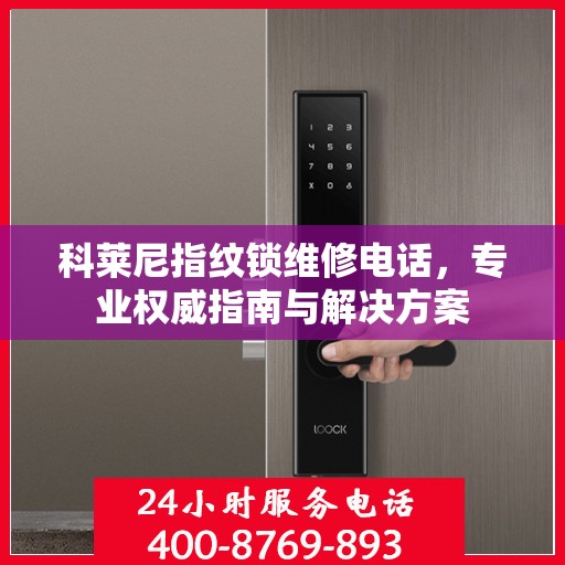 科莱尼指纹锁维修电话，专业权威指南与解决方案