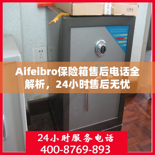 Aifeibro保险箱售后电话全解析，24小时售后无忧
