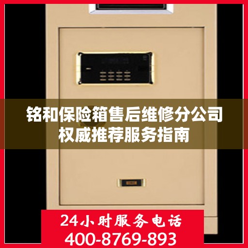铭和保险箱售后维修分公司权威推荐服务指南