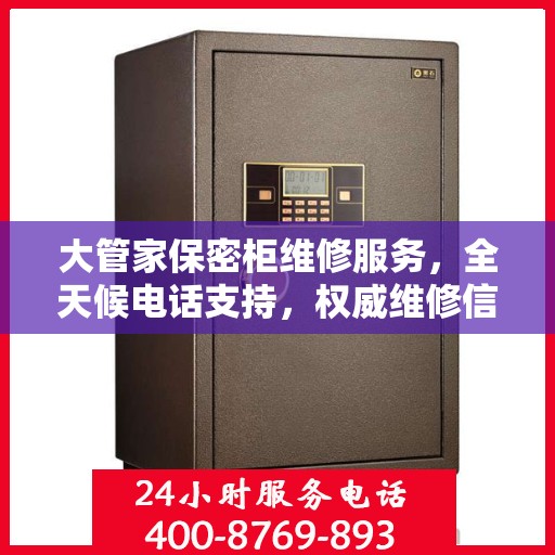 大管家保密柜维修服务，全天候电话支持，权威维修信息在线解答
