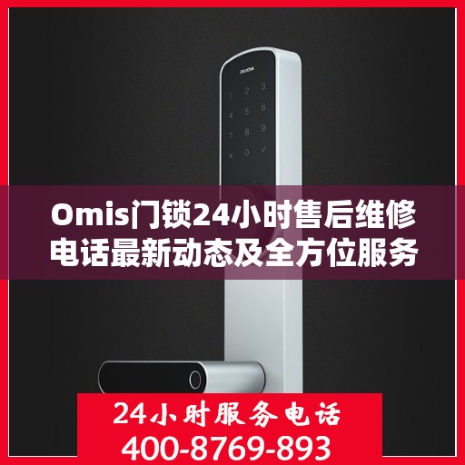 Omis门锁24小时售后维修电话最新动态及全方位服务解析