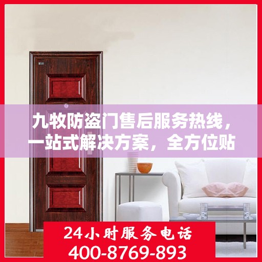 九牧防盗门售后服务热线，一站式解决方案，全方位贴心服务指南