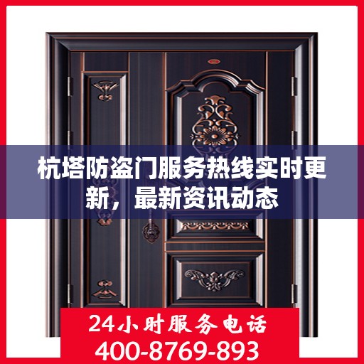 杭塔防盗门服务热线实时更新，最新资讯动态