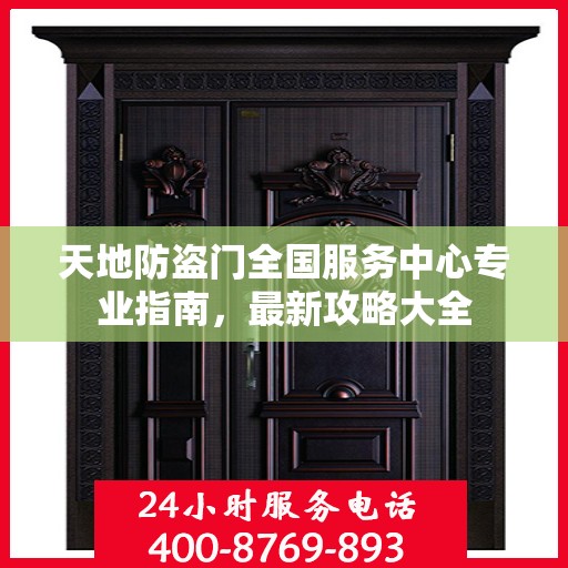 天地防盗门全国服务中心专业指南，最新攻略大全