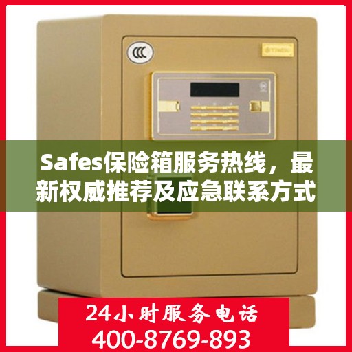 Safes保险箱服务热线，最新权威推荐及应急联系方式