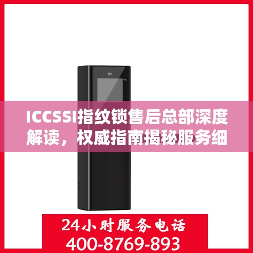 ICCSSI指纹锁售后总部深度解读，权威指南揭秘服务细节
