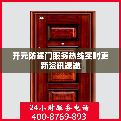 开元防盗门服务热线实时更新资讯速递