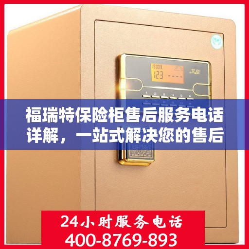 福瑞特保险柜售后服务电话详解，一站式解决您的售后问题