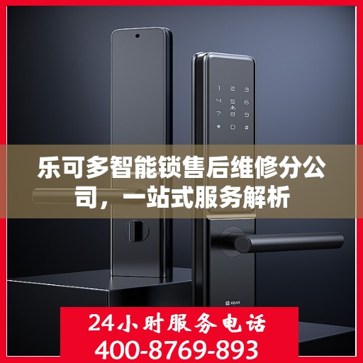 乐可多智能锁售后维修分公司，一站式服务解析