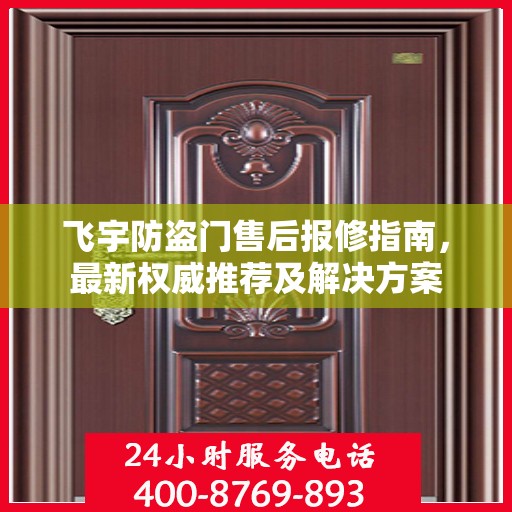 飞宇防盗门售后报修指南，最新权威推荐及解决方案