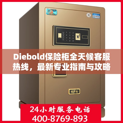 Diebold保险柜全天候客服热线，最新专业指南与攻略