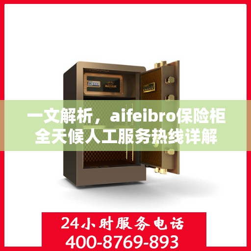 一文解析，aifeibro保险柜全天候人工服务热线详解