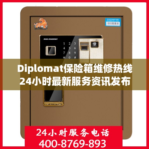 Diplomat保险箱维修热线24小时最新服务资讯发布
