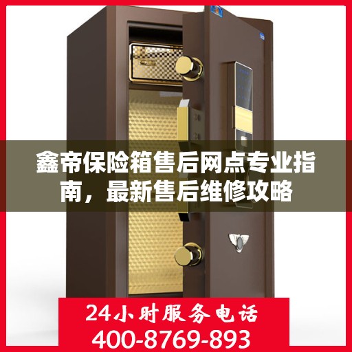 鑫帝保险箱售后网点专业指南，最新售后维修攻略