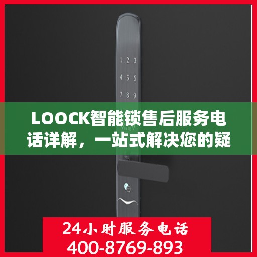 LOOCK智能锁售后服务电话详解，一站式解决您的疑问和需求