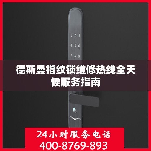德斯曼指纹锁维修热线全天候服务指南