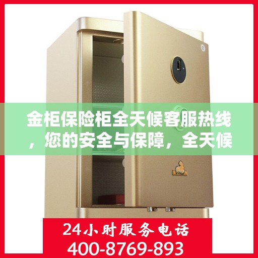 金柜保险柜全天候客服热线，您的安全与保障，全天候在线解答