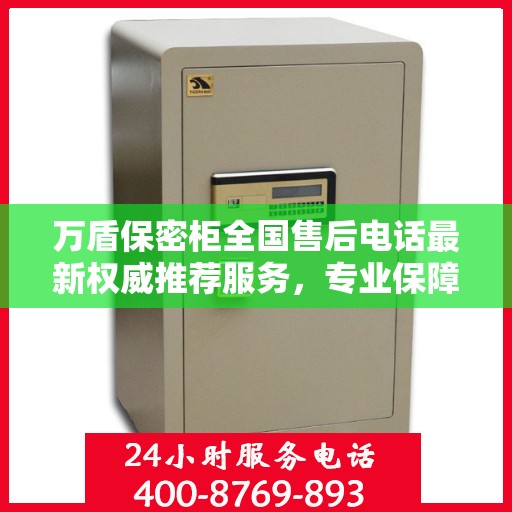 万盾保密柜全国售后电话最新权威推荐服务，专业保障您的安全与隐私需求