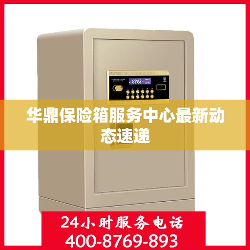 华鼎保险箱服务中心最新动态速递