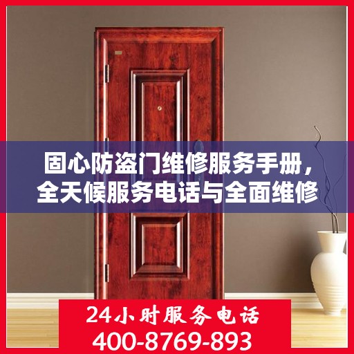 固心防盗门维修服务手册，全天候服务电话与全面维修攻略