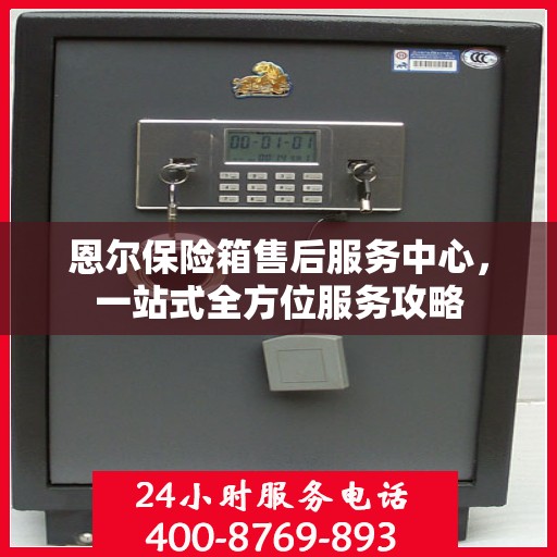 恩尔保险箱售后服务中心，一站式全方位服务攻略
