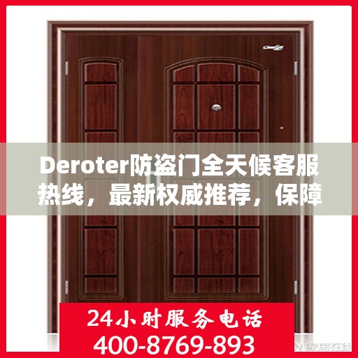 Deroter防盗门全天候客服热线，最新权威推荐，保障您的安全无忧