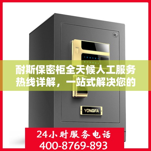 耐斯保密柜全天候人工服务热线详解，一站式解决您的安全与便捷需求