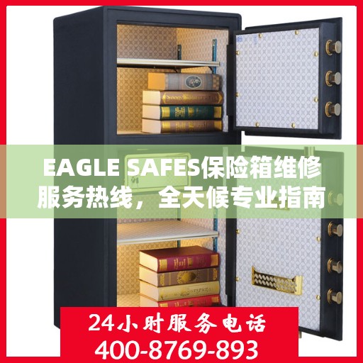 EAGLE SAFES保险箱维修服务热线，全天候专业指南与最新攻略