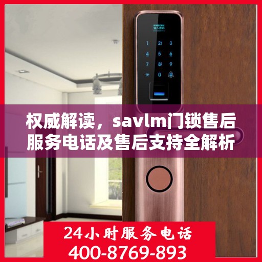 权威解读，savlm门锁售后服务电话及售后支持全解析