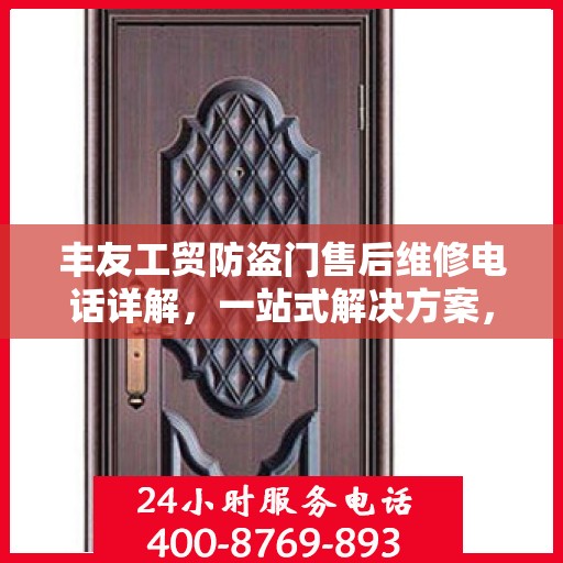 丰友工贸防盗门售后维修电话详解，一站式解决方案，让您无忧售后！