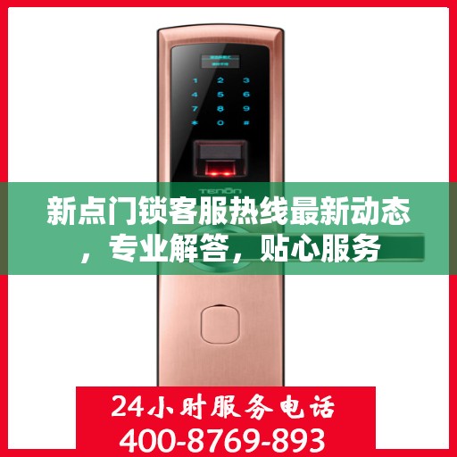 新点门锁客服热线最新动态，专业解答，贴心服务