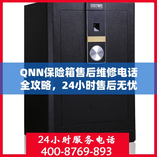 QNN保险箱售后维修电话全攻略，24小时售后无忧服务解密