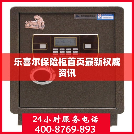 乐喜尔保险柜首页最新权威资讯